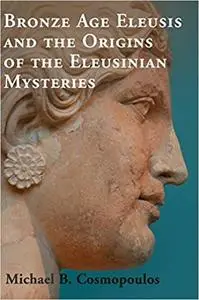 Bronze Age Eleusis and the Origins of the Eleusinian Mysteries