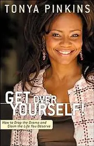 Get Over Yourself!: How to Drop the Drama and Claim the Life You Deserve