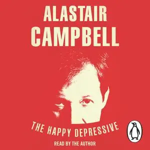 «The Happy Depressive: In Pursuit of Personal and Political Happiness» by Alastair Campbell