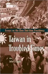 Taiwan in Troubled Times: Essays on the Chen Shui-Bian Presidency