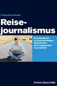 «Reisejournalismus: Das Handbuch für Quereinsteiger, Globetrotter und (angehende) Journalisten» by Francoise Hauser
