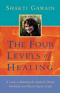 The Four Levels of Healing: A Guide to Balancing the Spiritual, Mental, Emotional, and Physical Aspects of Life