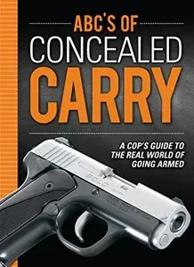 ABC's of Concealed Carry: A Cop's Guide to the Real World of Going Armed