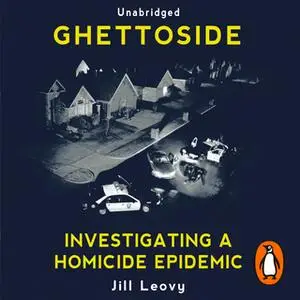 «Ghettoside: Investigating a Homicide Epidemic» by Jill Leovy