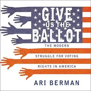 Give Us the Ballot: The Modern Struggle for Voting Rights in America [Audiobook]