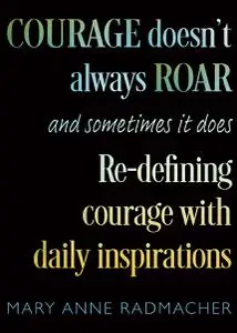 Courage Doesn't Always Roar: And Sometimes It Does, Re-Defining Courage with Daily Inspirations (Inspiring Gift For Women)