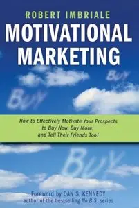 Motivational Marketing: How to Effectively Motivate Your Prospects to Buy Now, Buy More, and Tell Their Friends Too! (repost)