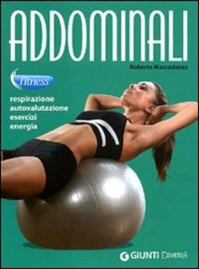 Roberto Maccadanza - Addominali. Respirazione, autovalutazione, esercizi, energia (2011)