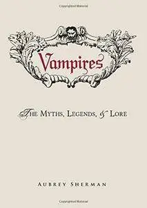 Vampires: The Myths, Legends, and Lore