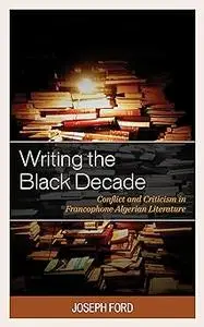 Writing the Black Decade: Conflict and Criticism in Francophone Algerian Literature