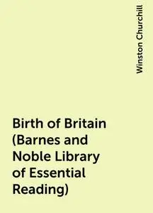 «Birth of Britain (Barnes and Noble Library of Essential Reading)» by Winston Churchill