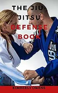 The Jiu-Jitsu Defense Book: A Beginner’s Guide to the Brazilian Martial Art for Defending You and Your Loved One