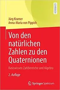 Von den natürlichen Zahlen zu den Quaternionen: Basiswissen Zahlbereiche und Algebra