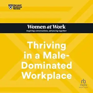Thriving in a Male-Dominated Workplace: HBR Women at Work Series [Audiobook]