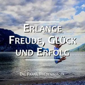 «Erlange Freude, Glück und Erfolg» by Dr. Frank Mildenberger