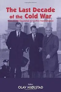 The Last Decade of the Cold War: From Conflict Escalation to Conflict Transformation (Cass Series--Cold War History, 5)