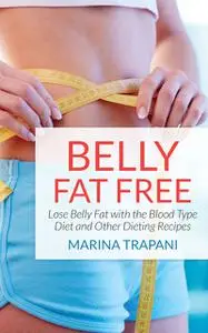 «Belly Fat Free: Lose Belly Fat with the Blood Type Diet and Other Dieting Recipes» by Brittni Drayer, Marina Trapani