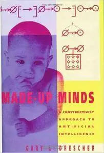 Made-Up Minds: A Constructivist Approach to Artificial Intelligence