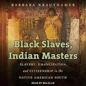 Black Slaves, Indian Masters: Slavery, Emancipation, and Citizenship in the Native American South [Audiobook]