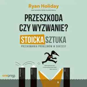 «Przeszkoda czy wyzwanie? Stoicka sztuka przekuwania problemów w sukcesy» by Ryan Holiday