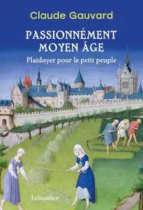 Passionnément Moyen Âge - Claude Gauvard