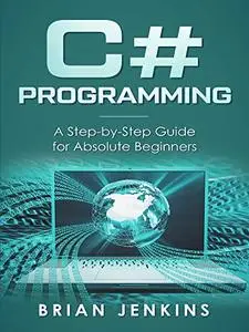 C#: C# Programming.A Step-by-Step Guide for Absolute Beginners