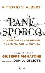 Vittorio V. Alberti - Pane sporco. Combattere la corruzione e la mafia con la cultura