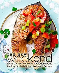 The New Weekend Cookbook: Spice Up Your Weekend Cooking with Delicious Weekend Recipes