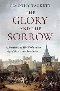 he Glory and the Sorrow: A Parisian and His World in the Age of the French Revolution