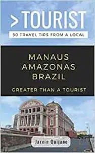 GREATER THAN A TOURIST-MANAUS AMAZONAS BRAZIL: 50 Travel Tips from a Local