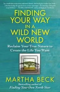 «Finding Your Way in a Wild New World: Reclaim Your True Nature to Create the Life You Want» by Martha Beck
