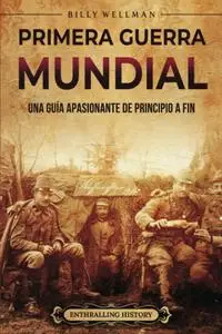 Primera Guerra Mundial: Una guía apasionante de principio a fin (Historia militar) (Spanish Edition)