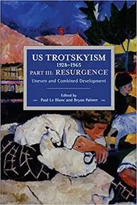 US Trotskyism 1928–1965 Part III: Resurgence: Uneven and Combined Development. Dissident Marxism in the United States: Volume 4