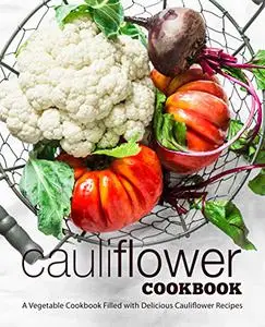 Cauliflower Cookbook: A Vegetable Cookbook Filled with Delicious Cauliflower Recipes