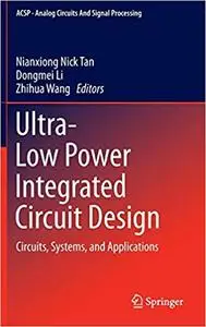 Ultra-Low Power Integrated Circuit Design: Circuits, Systems, and Applications