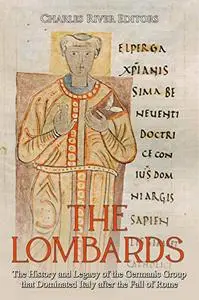 The Lombards: The History and Legacy of the Germanic Group that Dominated Italy after the Fall of Rome