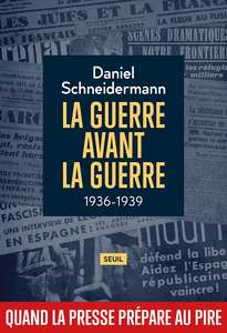 La Guerre avant la guerre 1936-1939 : Quand la presse prépare au pire - Daniel Schneidermann