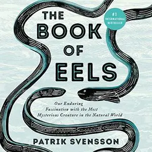 The Book of Eels: Our Enduring Fascination with the Most Mysterious Creature in the Natural World [Audiobook]