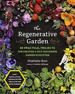 The Regenerative Garden: 80 Practical Projects for Creating a Self-sustaining Garden Ecosystem