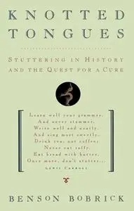 «Knotted Tongues: Stuttering in History and the Quest for a Cure» by Benson Bobrick