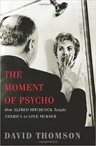 The Moment of Psycho: How Alfred Hitchcock Taught America to Love Murder