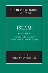The New Cambridge History of Islam, Volume 6: Muslims and Modernity: Culture and Society since 1800