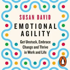 «Emotional Agility: Get Unstuck, Embrace Change and Thrive in Work and Life» by Susan David