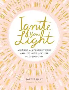 Ignite Your Light: A Sunrise-to-Moonlight Guide to Feeling Joyful, Resilient, and Lit from Within