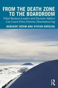 From the Death Zone to the Boardroom: What Business Leaders and Decision Makers Can Learn From Extreme Mountaineering