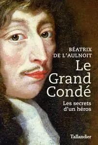 Le grand Condé : Les secrets d’un héros - Béatrix de L'Aulnoit