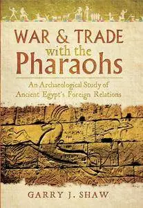 War & Trade With the Pharaohs : An Archaeological Study of Ancient Egypt's Foreign Relations