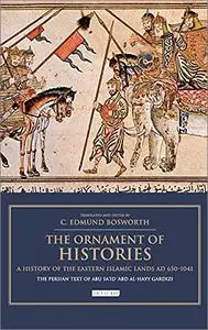 The Ornament of Histories: A History of the Eastern Islamic Lands AD 650-1041