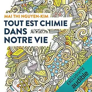 Mai Thi Nguyen-Kim, "Tout est chimie dans notre vie: Du smartphone au café et même aux émotions, la chimie explique tout !"