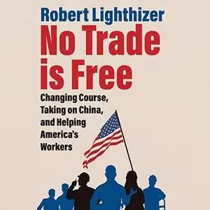 No Trade Is Free: Changing Course, Taking on China, and Helping America's Workers [Audiobook]